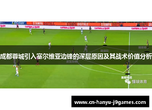 成都蓉城引入塞尔维亚边锋的深层原因及其战术价值分析