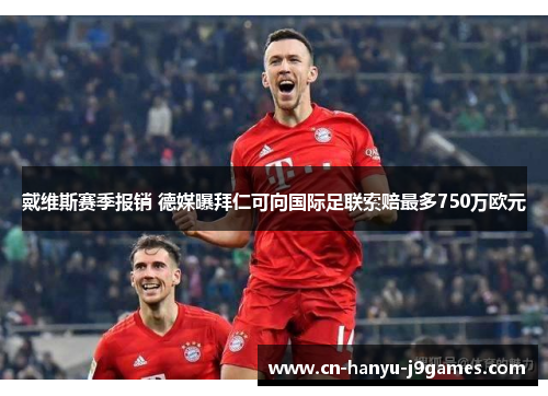 戴维斯赛季报销 德媒曝拜仁可向国际足联索赔最多750万欧元 戴维斯赛季报销 德媒曝拜仁可向国际足联索赔最多750万欧元