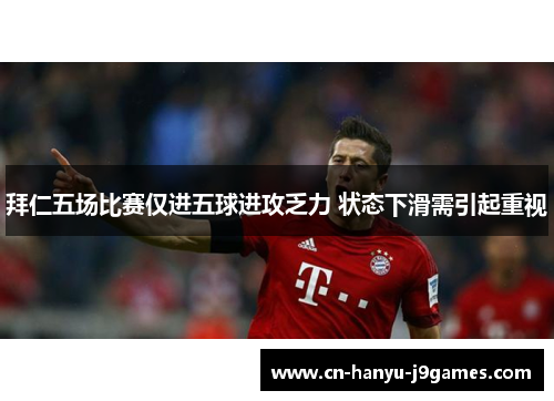 拜仁五场比赛仅进五球进攻乏力 状态下滑需引起重视