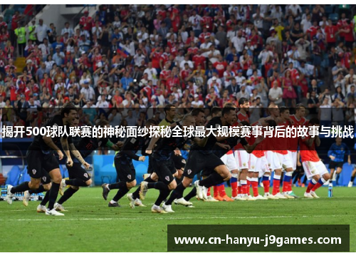 揭开500球队联赛的神秘面纱探秘全球最大规模赛事背后的故事与挑战 揭开500球队联赛的神秘面纱探秘全球最大规模赛事背后的故事与挑战