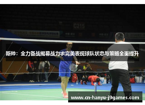 斯帅：全力备战揭幕战力求完美表现球队状态与策略全面提升