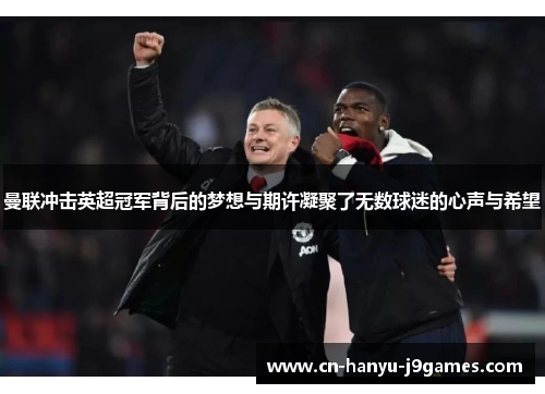 曼联冲击英超冠军背后的梦想与期许凝聚了无数球迷的心声与希望 曼联冲击英超冠军背后的梦想与期许凝聚了无数球迷的心声与希望