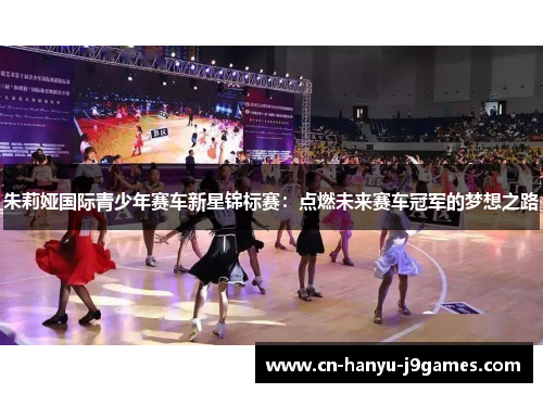 朱莉娅国际青少年赛车新星锦标赛：点燃未来赛车冠军的梦想之路
