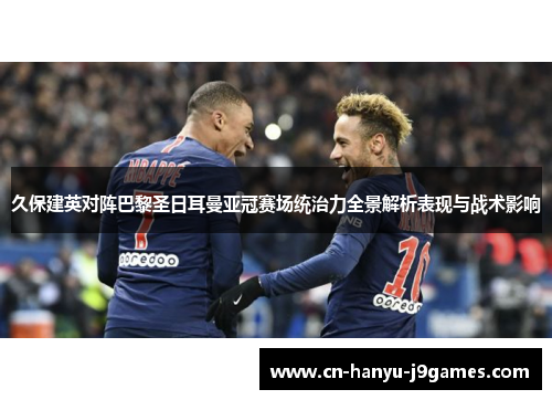 久保建英对阵巴黎圣日耳曼亚冠赛场统治力全景解析表现与战术影响