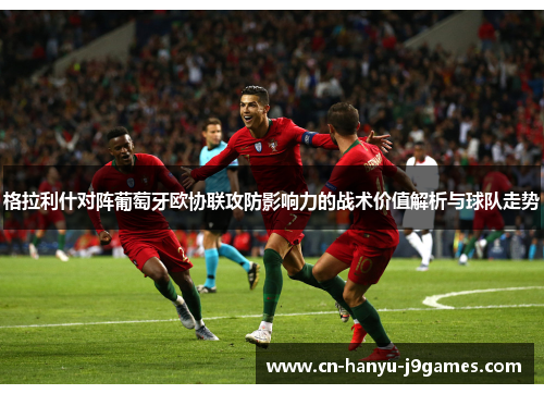 格拉利什对阵葡萄牙欧协联攻防影响力的战术价值解析与球队走势