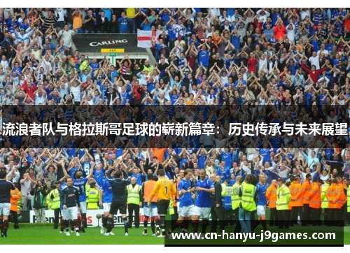 流浪者队与格拉斯哥足球的崭新篇章：历史传承与未来展望