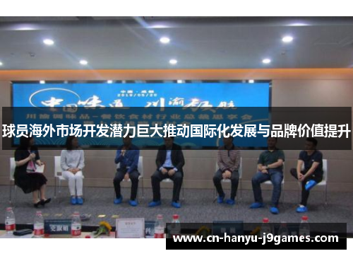 球员海外市场开发潜力巨大推动国际化发展与品牌价值提升 球员海外市场开发潜力巨大推动国际化发展与品牌价值提升