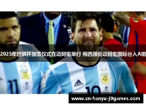 2025年世俱杯抽签仪式在迈阿密举行 梅西领衔迈阿密国际分入A组