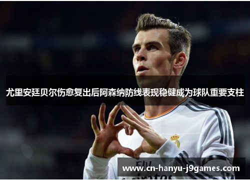 尤里安廷贝尔伤愈复出后阿森纳防线表现稳健成为球队重要支柱 尤里安廷贝尔伤愈复出后阿森纳防线表现稳健成为球队重要支柱