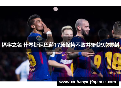 福将之名 什琴斯尼巴萨17场保持不败并斩获9次零封