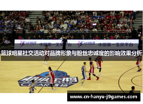 篮球明星社交活动对品牌形象与粉丝忠诚度的影响效果分析 篮球明星社交活动对品牌形象与粉丝忠诚度的影响效果分析