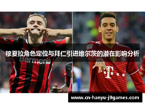 穆夏拉角色定位与拜仁引进维尔茨的潜在影响分析 穆夏拉角色定位与拜仁引进维尔茨的潜在影响分析