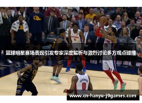 篮球明星赛场表现引发专家深度解析与激烈讨论多方观点碰撞 篮球明星赛场表现引发专家深度解析与激烈讨论多方观点碰撞