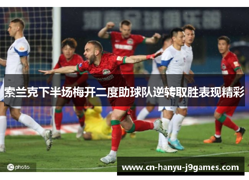 索兰克下半场梅开二度助球队逆转取胜表现精彩