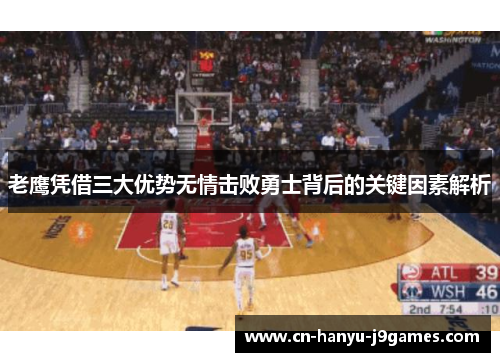 老鹰凭借三大优势无情击败勇士背后的关键因素解析