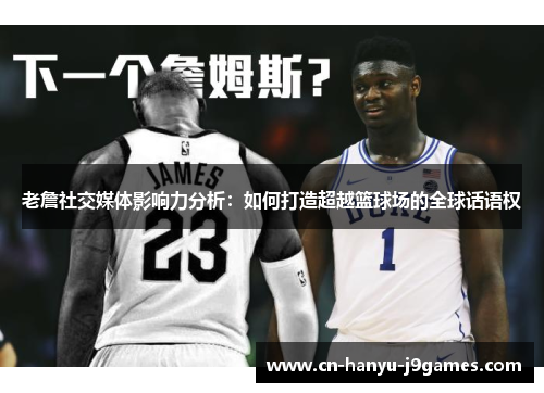 老詹社交媒体影响力分析：如何打造超越篮球场的全球话语权