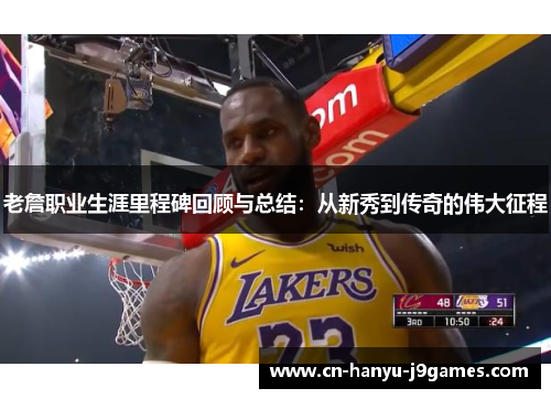 老詹职业生涯里程碑回顾与总结：从新秀到传奇的伟大征程