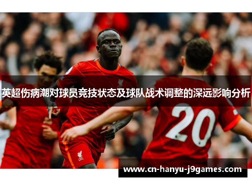 英超伤病潮对球员竞技状态及球队战术调整的深远影响分析