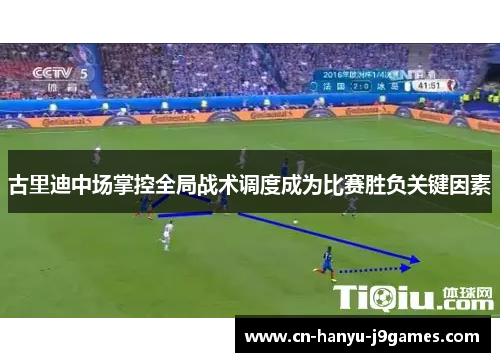 古里迪中场掌控全局战术调度成为比赛胜负关键因素 古里迪中场掌控全局战术调度成为比赛胜负关键因素