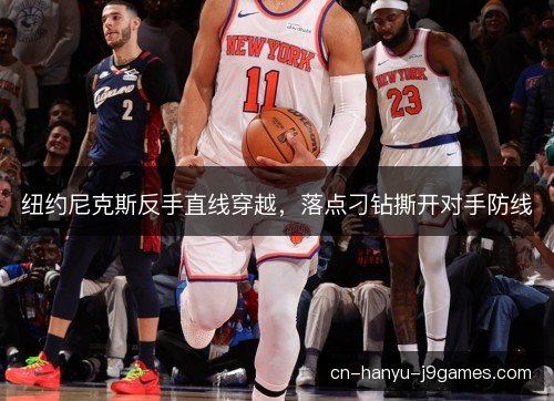 纽约尼克斯反手直线穿越，落点刁钻撕开对手防线