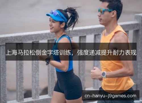上海马拉松倒金字塔训练，强度递减提升耐力表现