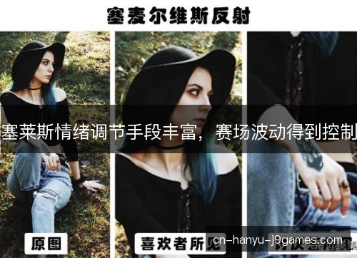 塞莱斯情绪调节手段丰富，赛场波动得到控制