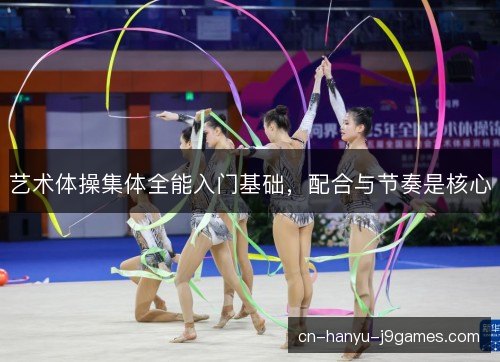 艺术体操集体全能入门基础,配合与节奏是核心 艺术体操集体全能入门基础,配合与节奏是核心