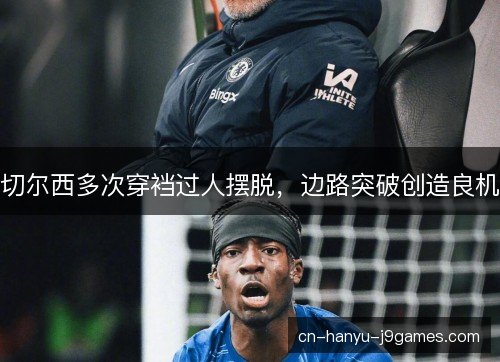切尔西多次穿裆过人摆脱，边路突破创造良机